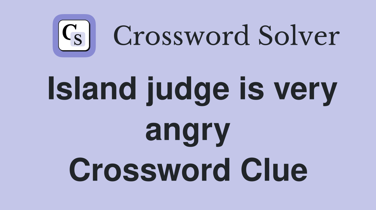 Island judge is very angry Crossword Clue