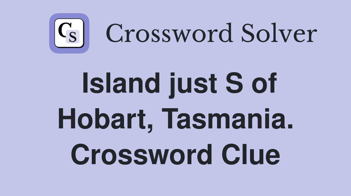 Island just S of Hobart, Tasmania. Crossword Clue