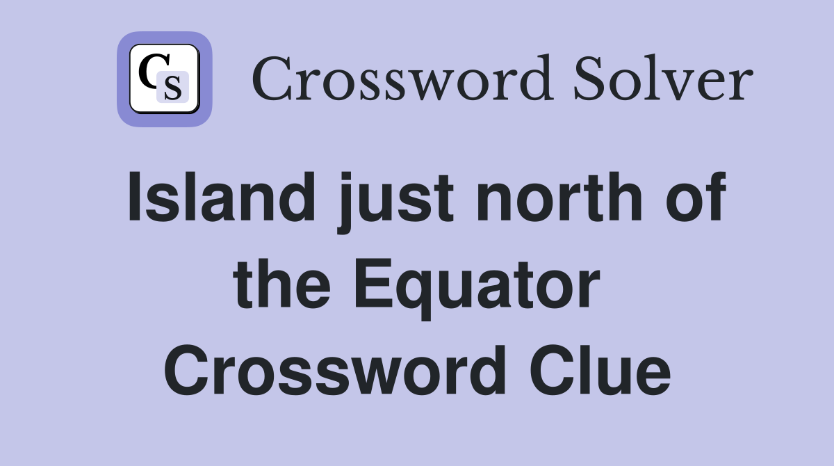 Island just north of the Equator Crossword Clue