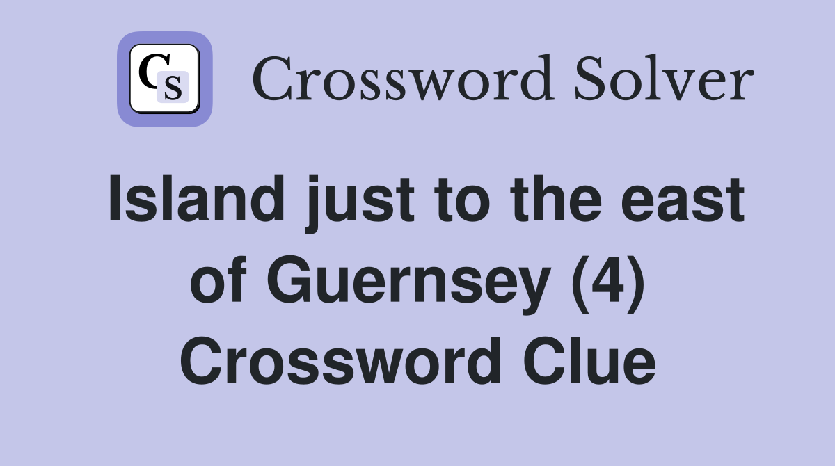 Island just to the east of Guernsey (4) Crossword Clue