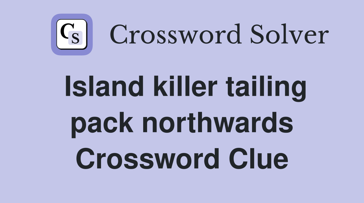 Island killer tailing pack northwards Crossword Clue