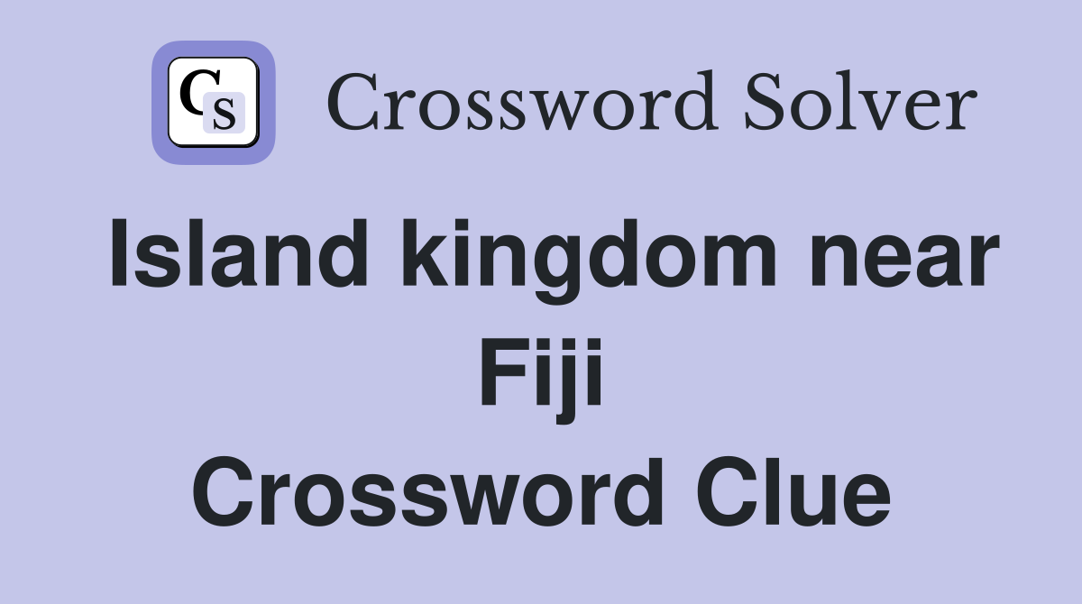 Island kingdom near Fiji Crossword Clue