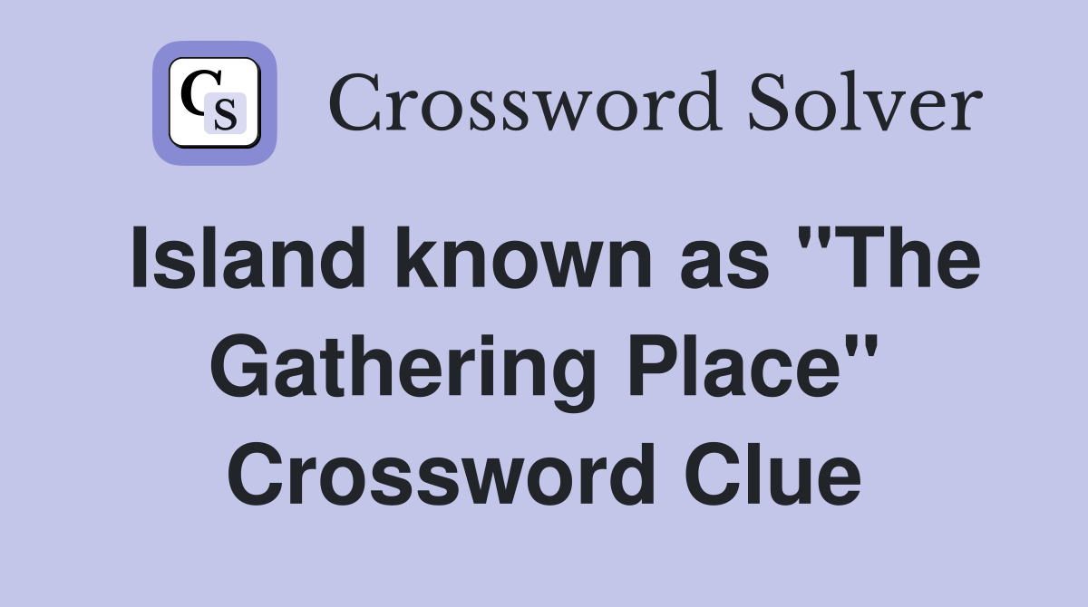 Island known as "The Gathering Place" Crossword Clue