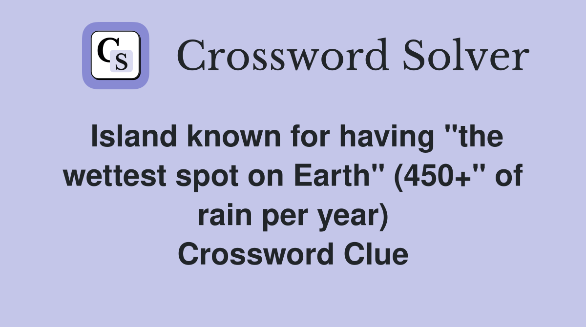 Island known for having "the wettest spot on Earth" (450+" of rain per year) Crossword Clue