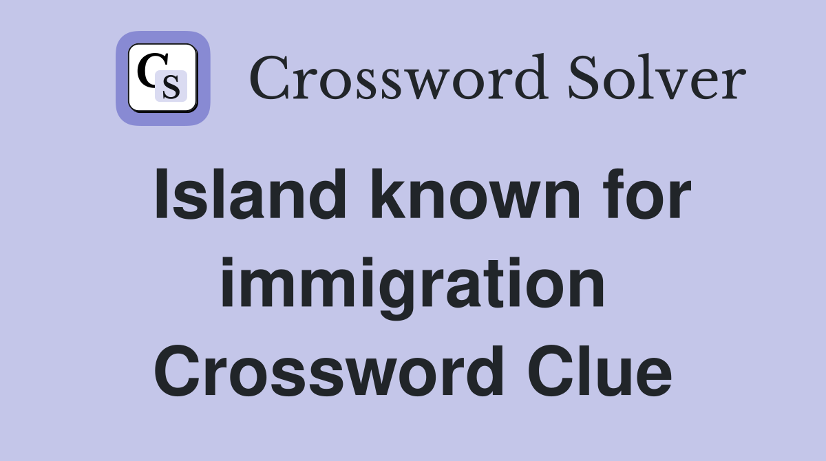 Island known for immigration Crossword Clue