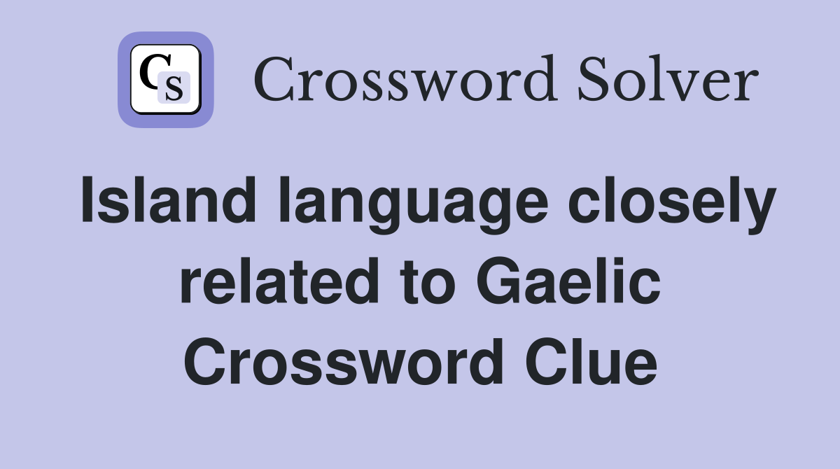 Island language closely related to Gaelic Crossword Clue