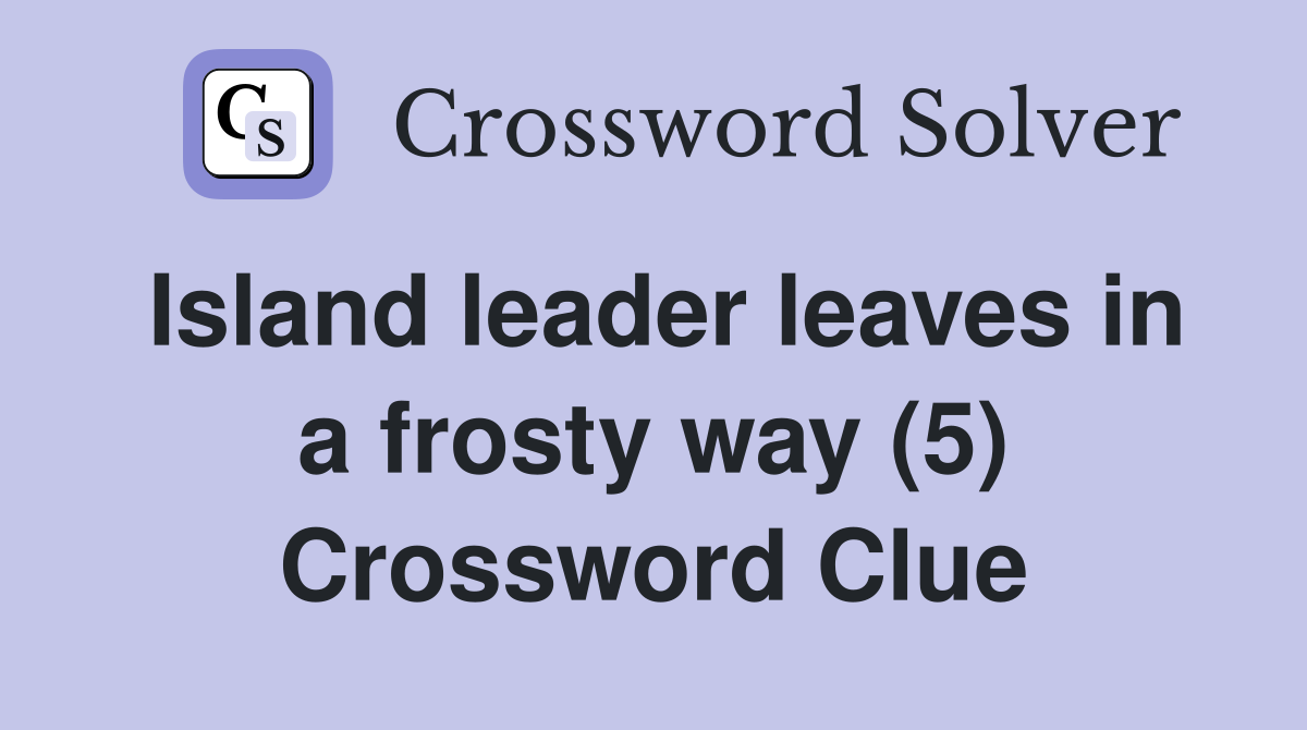 Island leader leaves in a frosty way (5) Crossword Clue