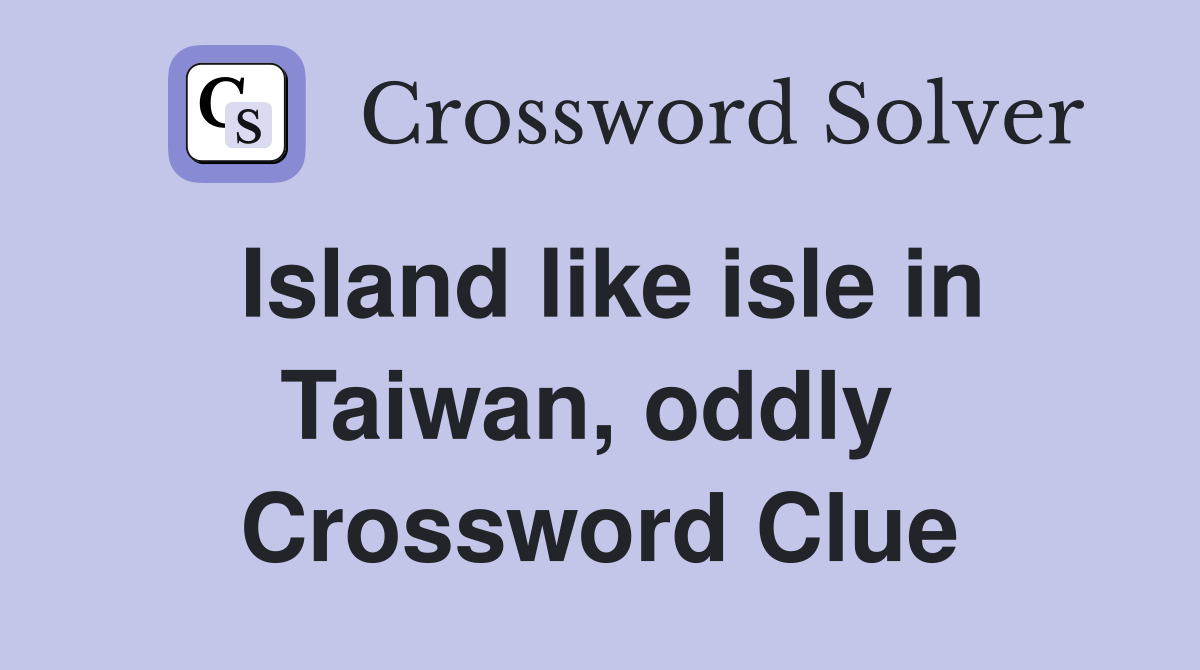 Island like isle in Taiwan, oddly  Crossword Clue