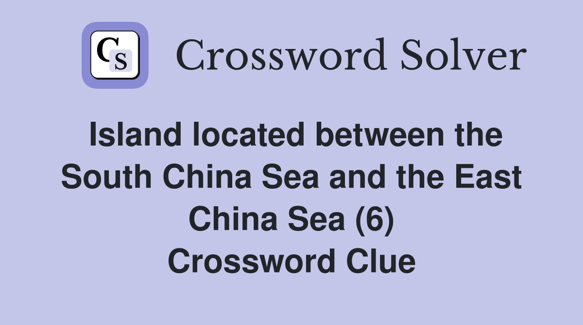 Island located between the South China Sea and the East China Sea (6) Crossword Clue
