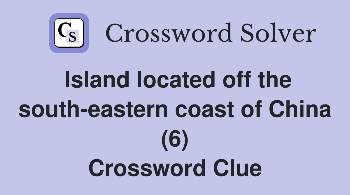 Island located off the south-eastern coast of China (6) Crossword Clue