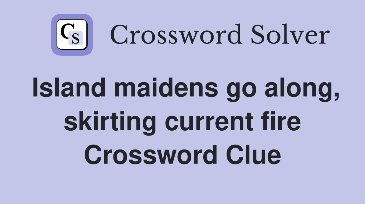 Island maidens go along, skirting current fire Crossword Clue