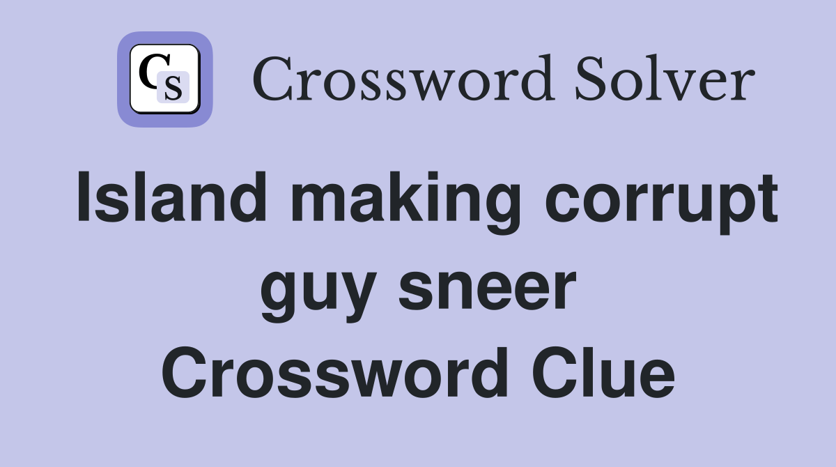 Island making corrupt guy sneer Crossword Clue