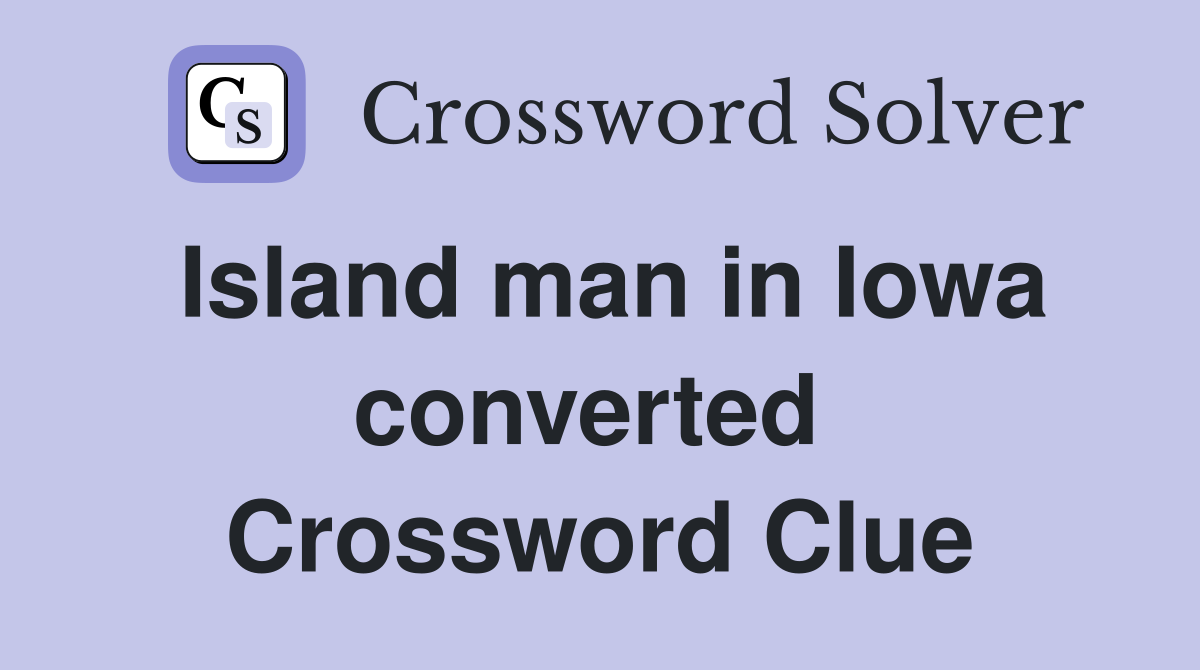 Island man in Iowa converted  Crossword Clue