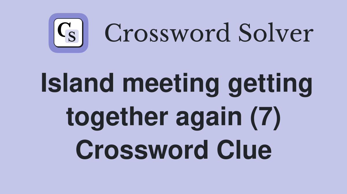 Island meeting getting together again (7) Crossword Clue