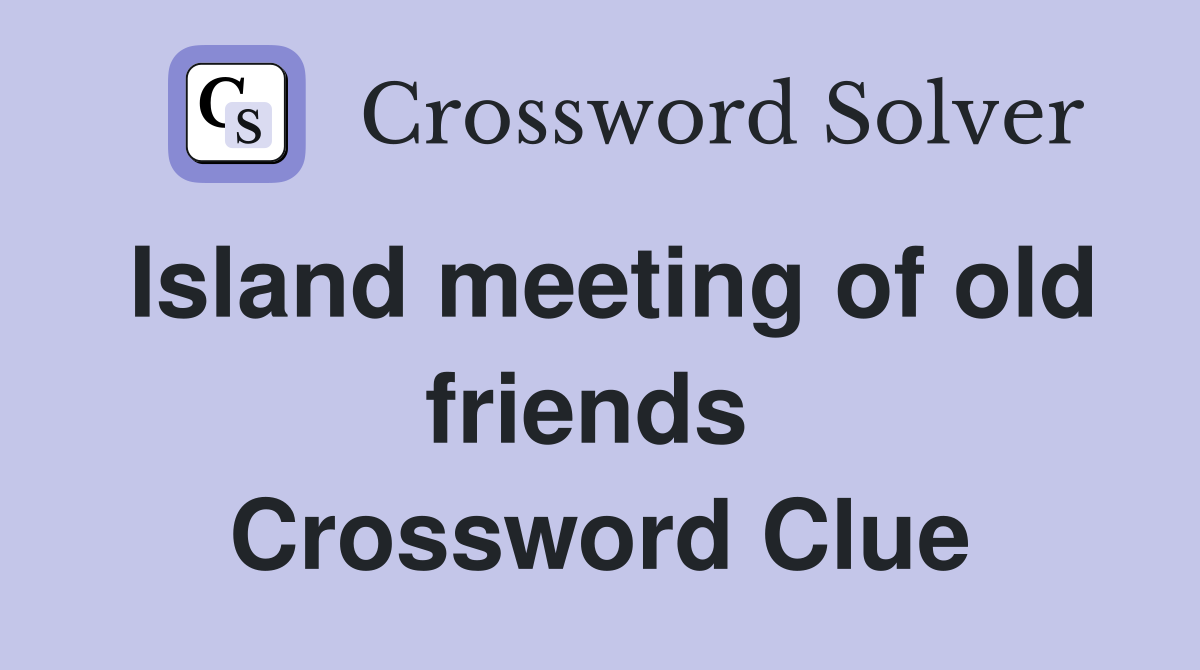 Island meeting of old friends  Crossword Clue