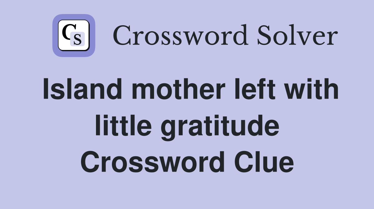 Island mother left with little gratitude Crossword Clue