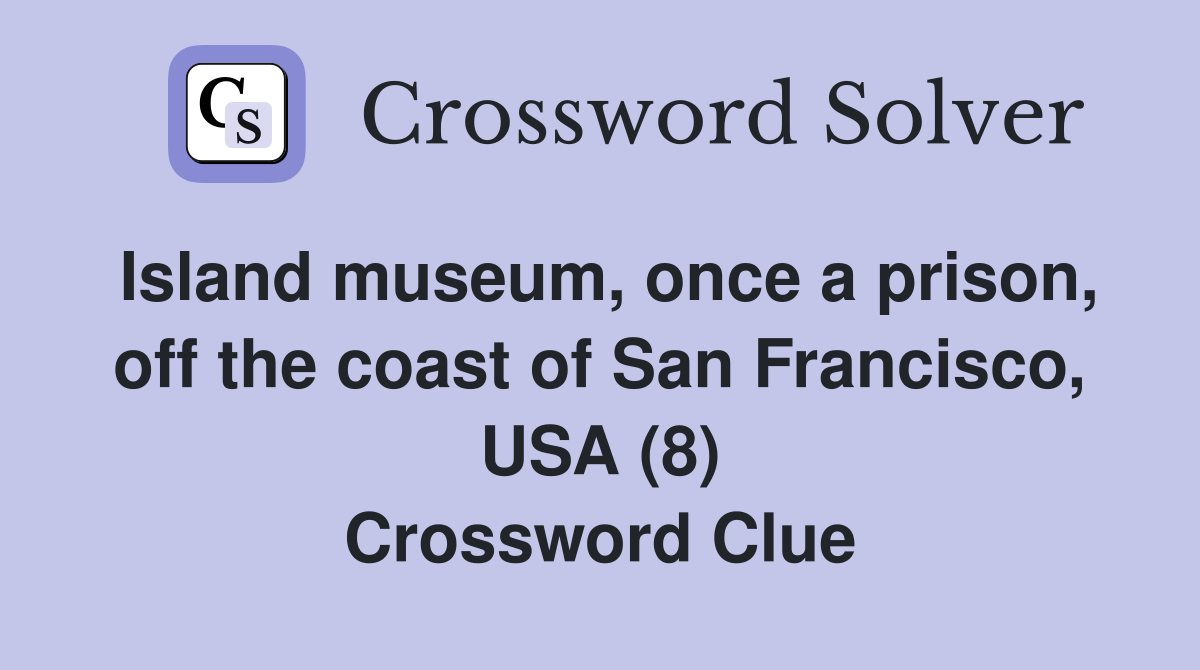 Island museum, once a prison, off the coast of San Francisco, USA (8) Crossword Clue