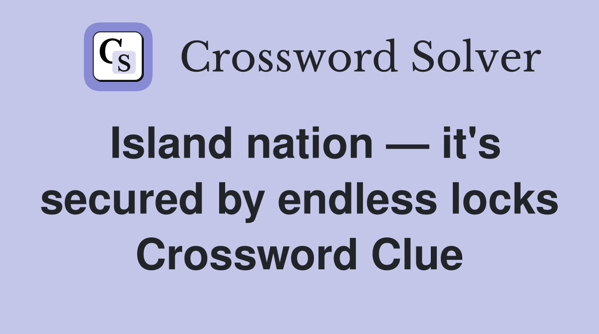 Island nation — it's secured by endless locks Crossword Clue