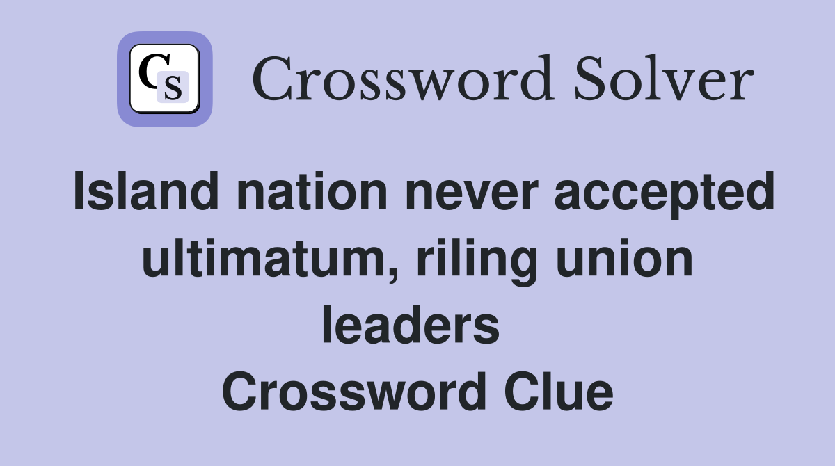Island nation never accepted ultimatum, riling union leaders  Crossword Clue