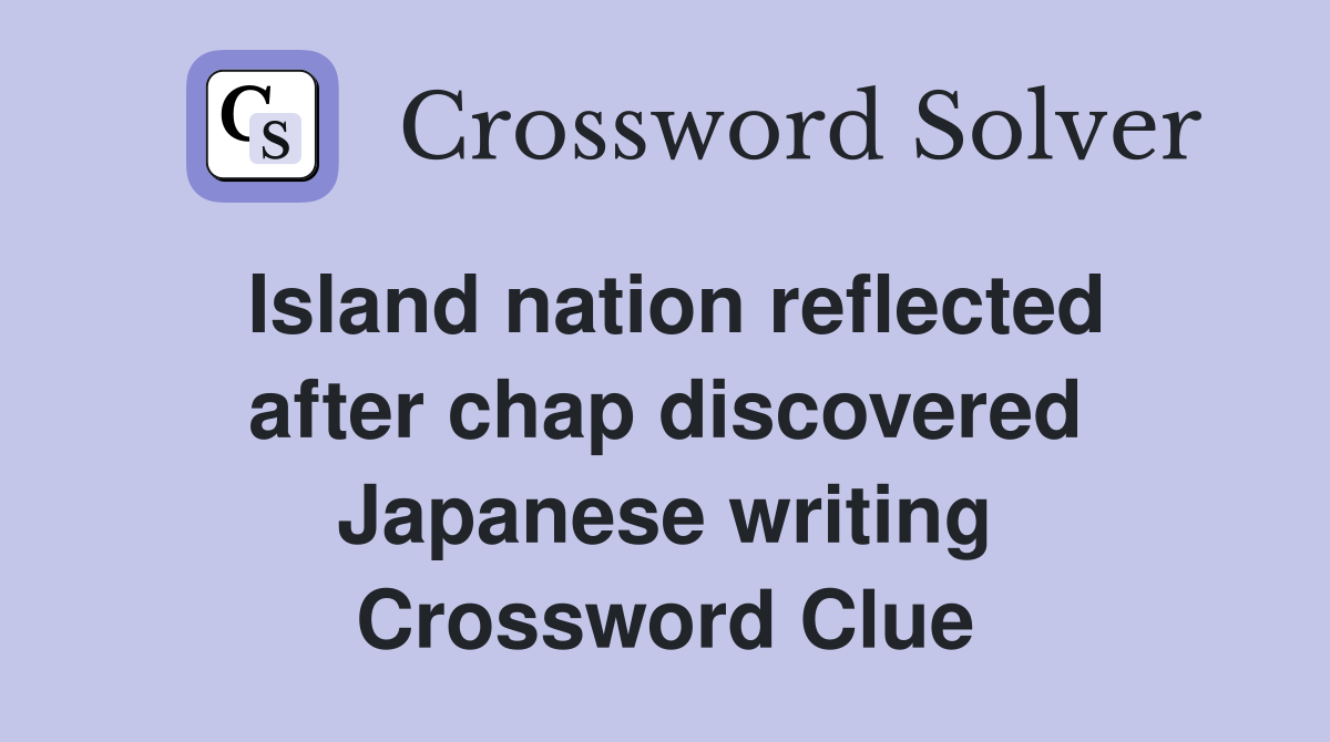 Island nation reflected after chap discovered Japanese writing Crossword Clue