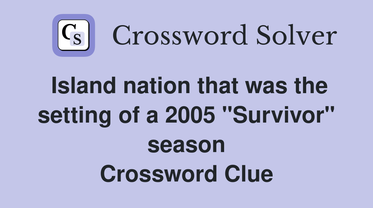 Island nation that was the setting of a 2005 "Survivor" season Crossword Clue
