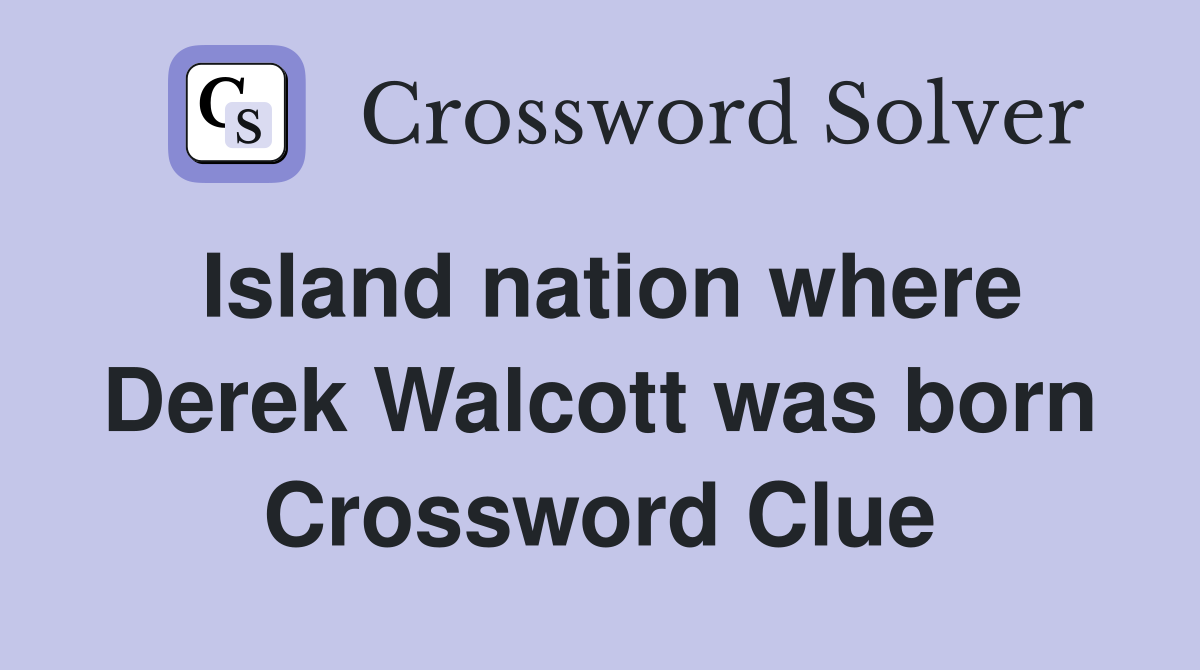 Island nation where Derek Walcott was born Crossword Clue