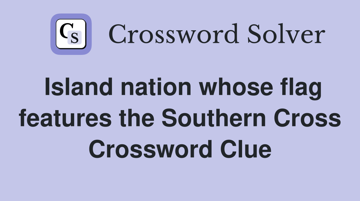 Island nation whose flag features the Southern Cross Crossword Clue