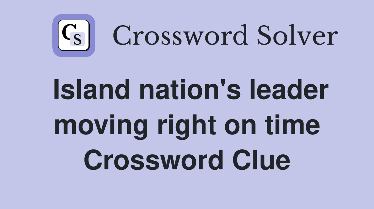Island nation's leader moving right on time Crossword Clue