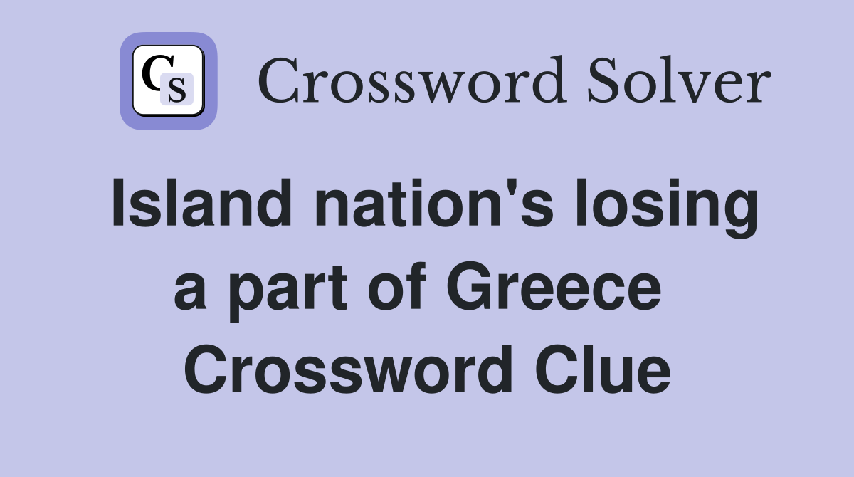 Island nation's losing a part of Greece  Crossword Clue