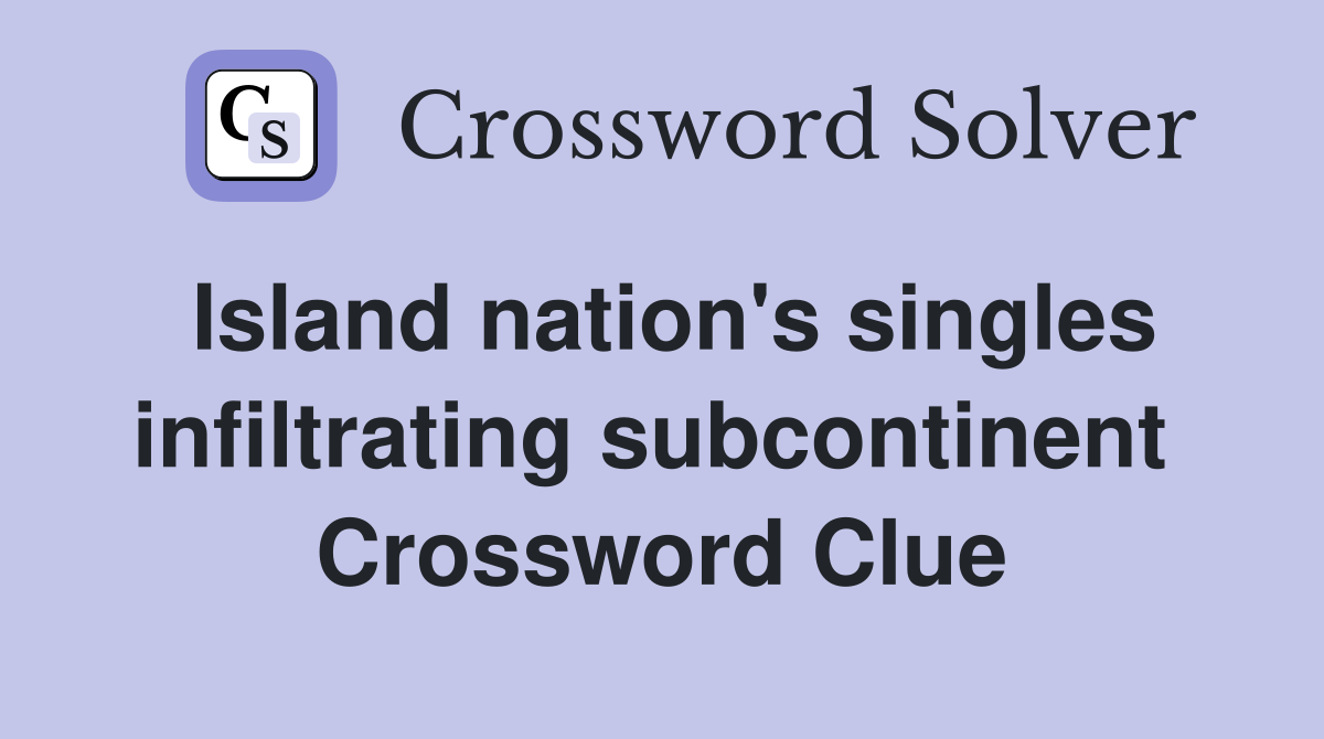 Island nation's singles infiltrating subcontinent  Crossword Clue
