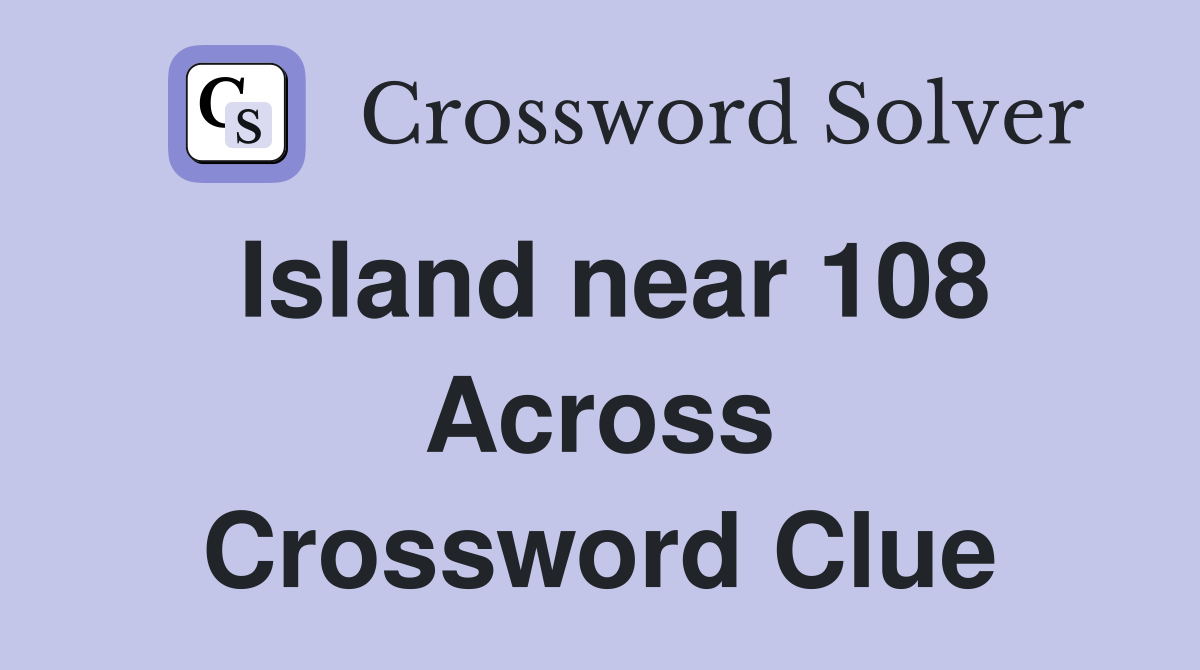 Island near 108 Across Crossword Clue