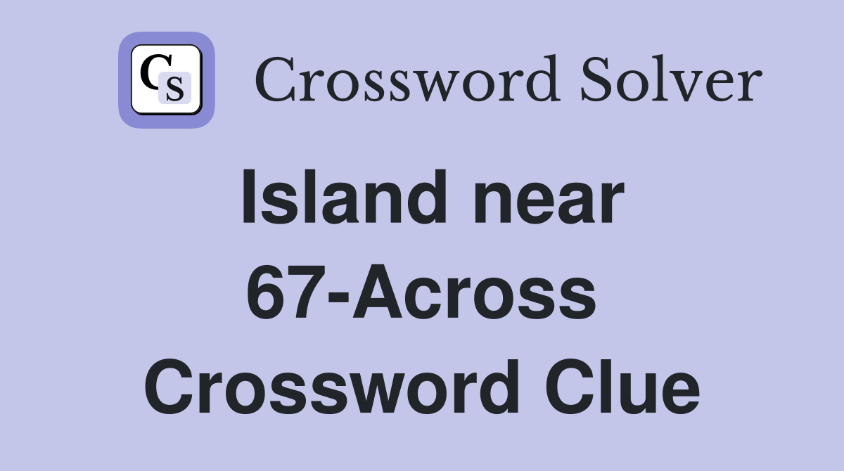 Island near 67-Across Crossword Clue