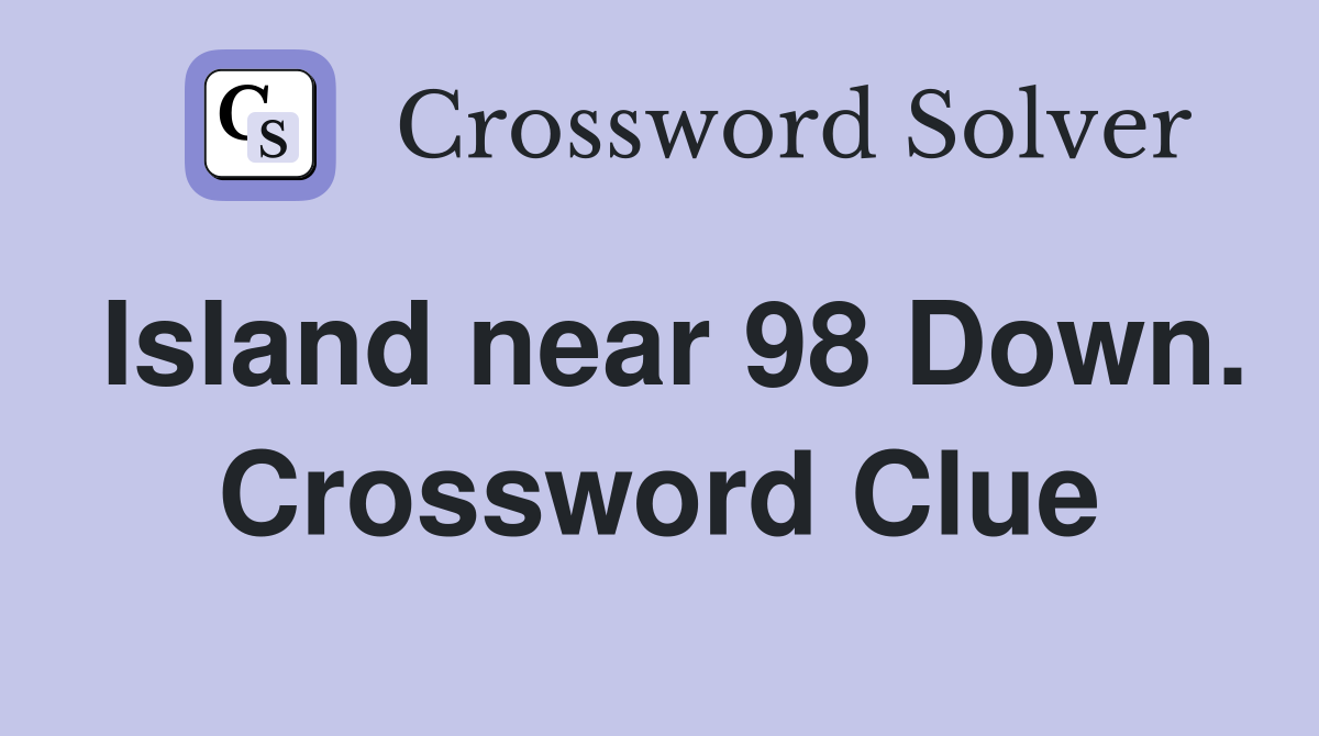 Island near 98 Down. Crossword Clue