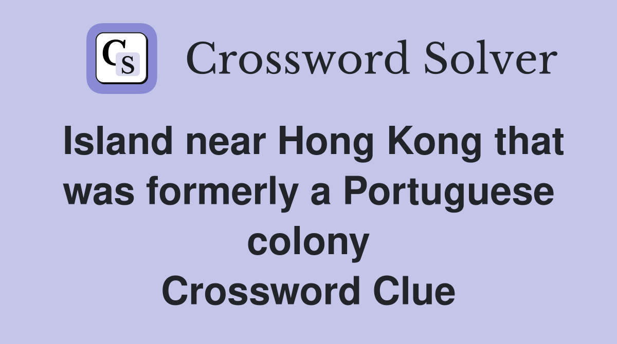 Island near Hong Kong that was formerly a Portuguese colony Crossword Clue