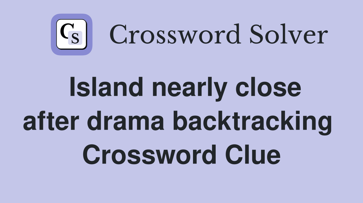 Island nearly close after drama backtracking  Crossword Clue