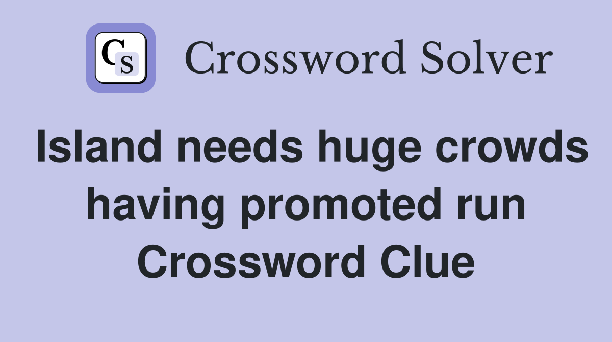 Island needs huge crowds having promoted run Crossword Clue