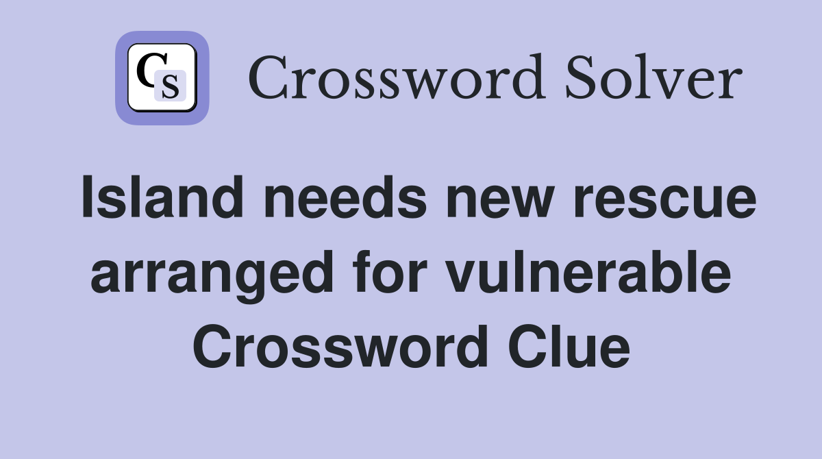 Island needs new rescue arranged for vulnerable Crossword Clue