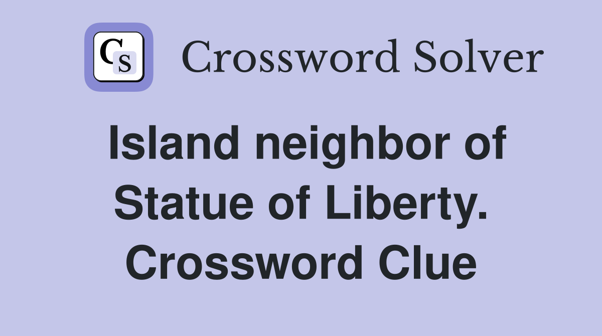 Island neighbor of Statue of Liberty. Crossword Clue