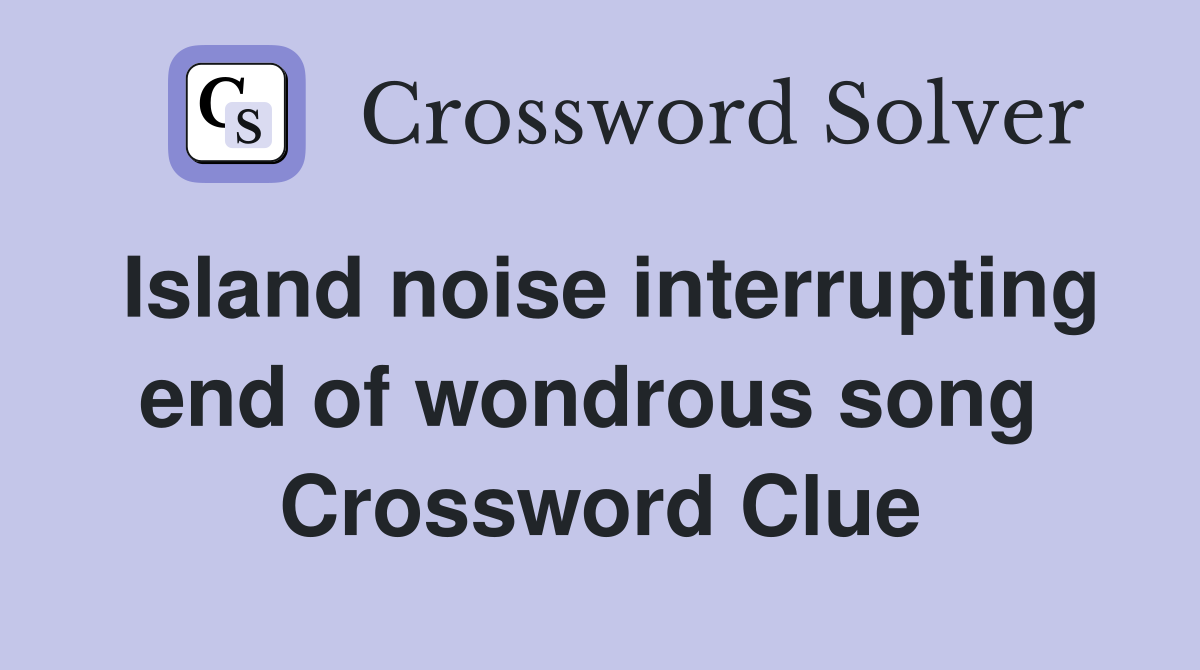 Island noise interrupting end of wondrous song  Crossword Clue