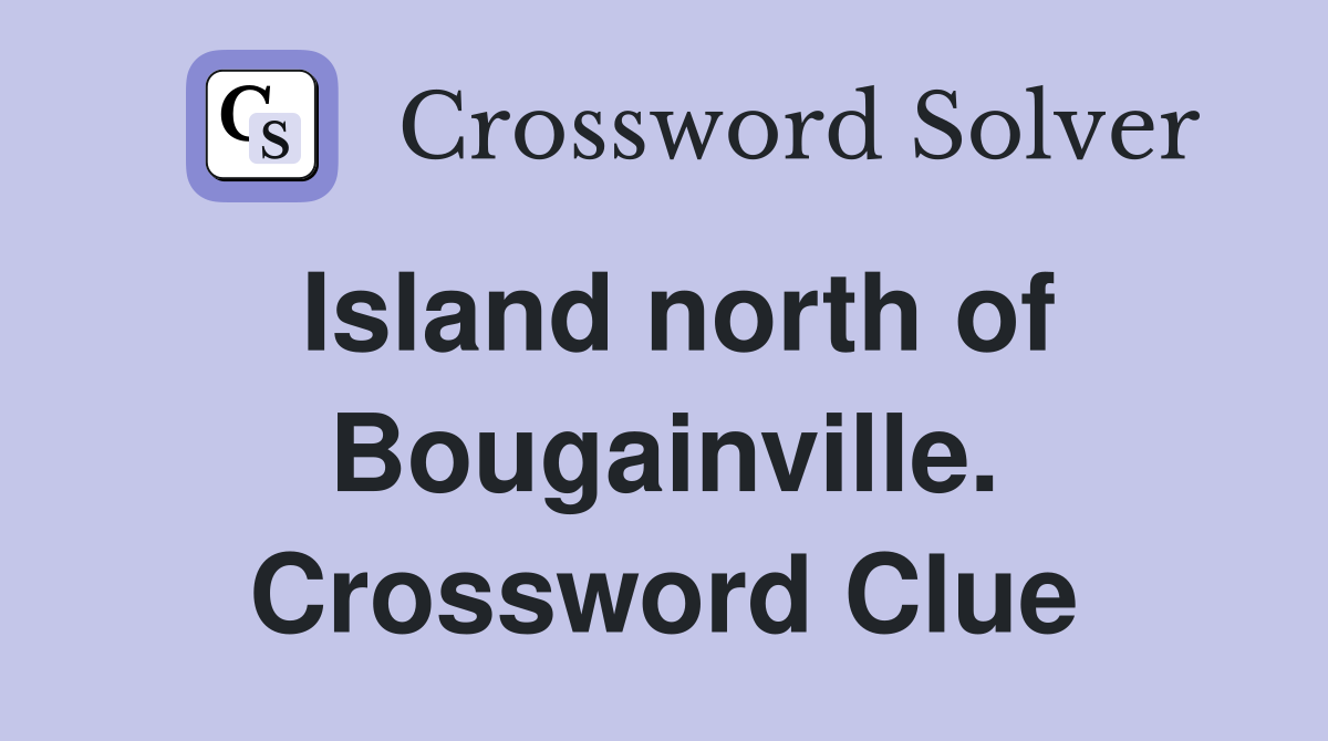 Island north of Bougainville. Crossword Clue