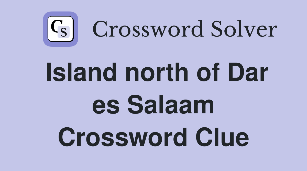 Island north of Dar es Salaam Crossword Clue