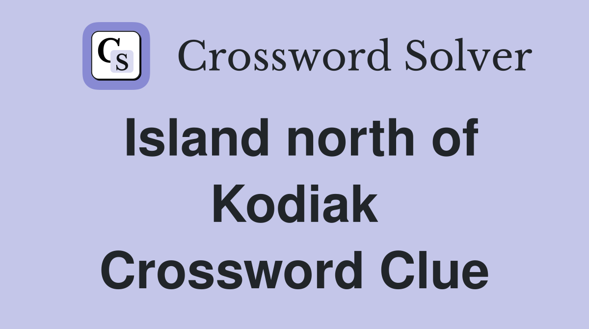 Island north of Kodiak Crossword Clue