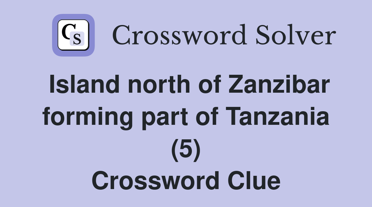 Island north of Zanzibar forming part of Tanzania (5) Crossword Clue