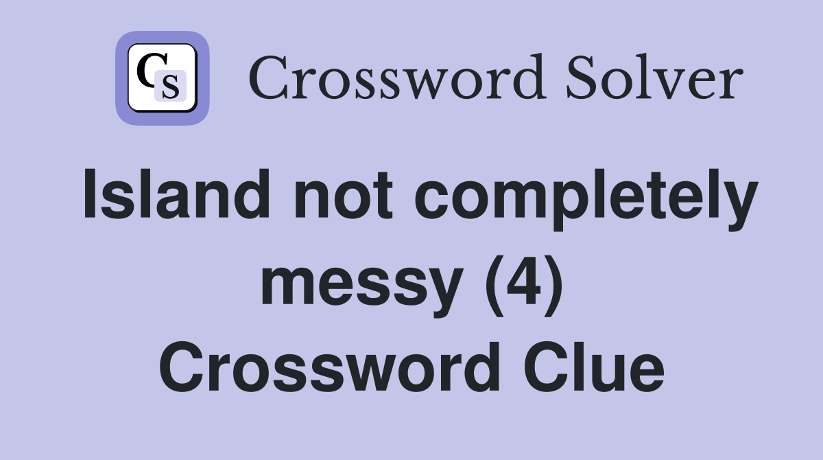 Island not completely messy (4) Crossword Clue