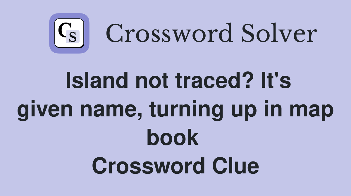 Island not traced? It's given name, turning up in map book  Crossword Clue