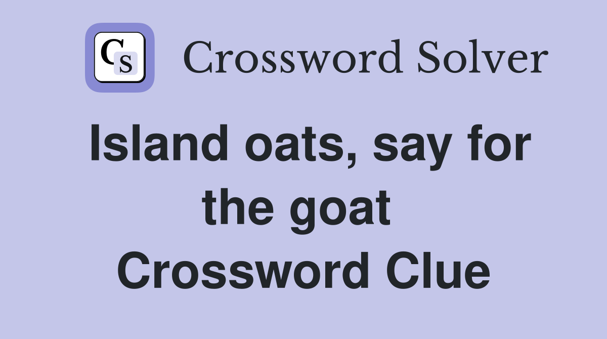 Island oats, say for the goat  Crossword Clue