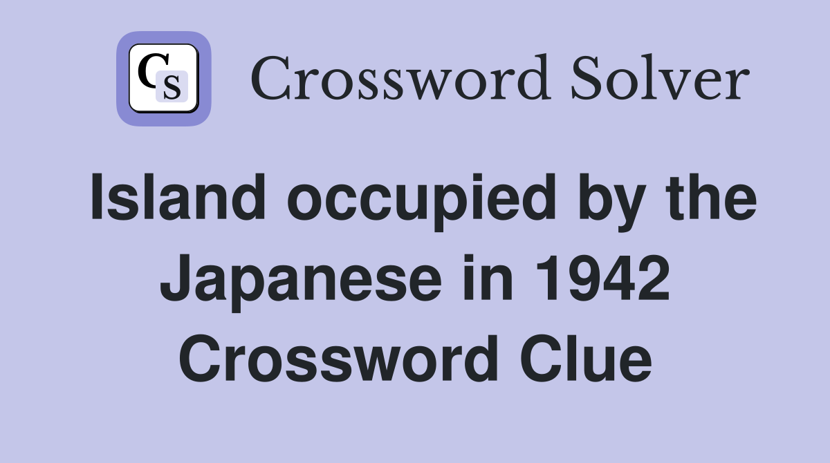 Island occupied by the Japanese in 1942 Crossword Clue