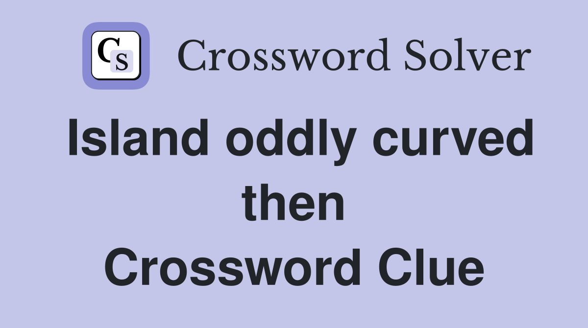 Island oddly curved then Crossword Clue