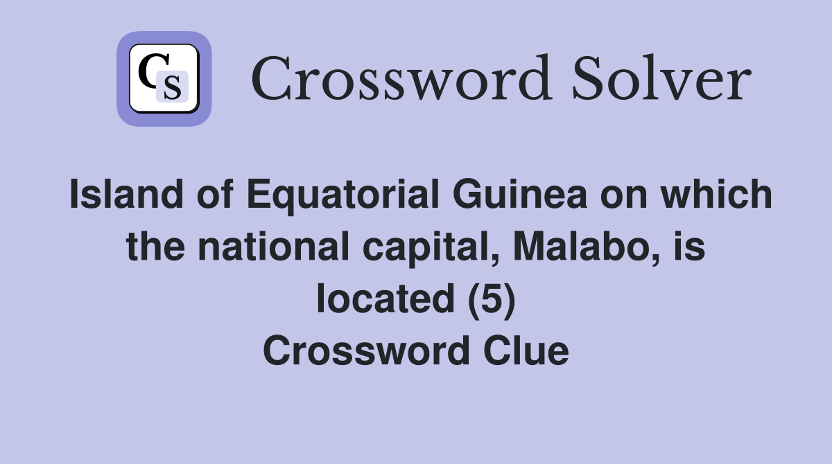 Island of Equatorial Guinea on which the national capital, Malabo, is located (5) Crossword Clue