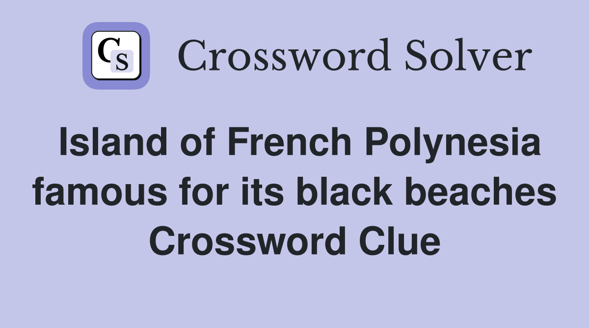 Island of French Polynesia famous for its black beaches Crossword Clue